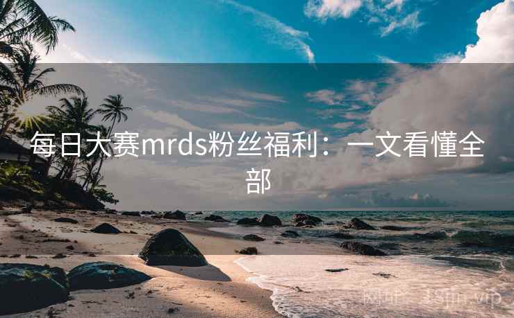 每日大赛mrds粉丝福利:一文看懂全部 第2张 每日大赛mrds粉丝福利:一文看懂全部 第2张