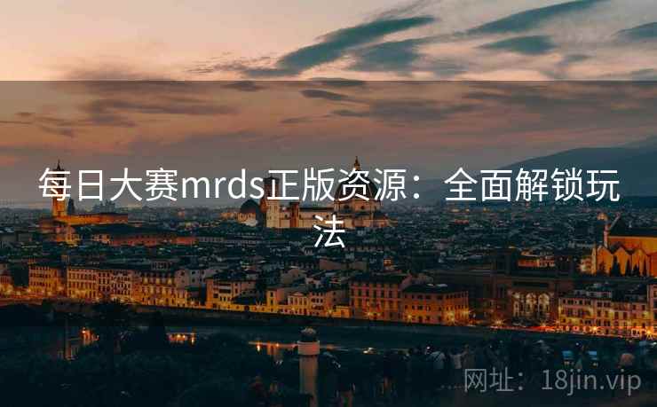 每日大赛mrds正版资源:全面解锁玩法 第2张 每日大赛mrds正版资源:全面解锁玩法 第2张