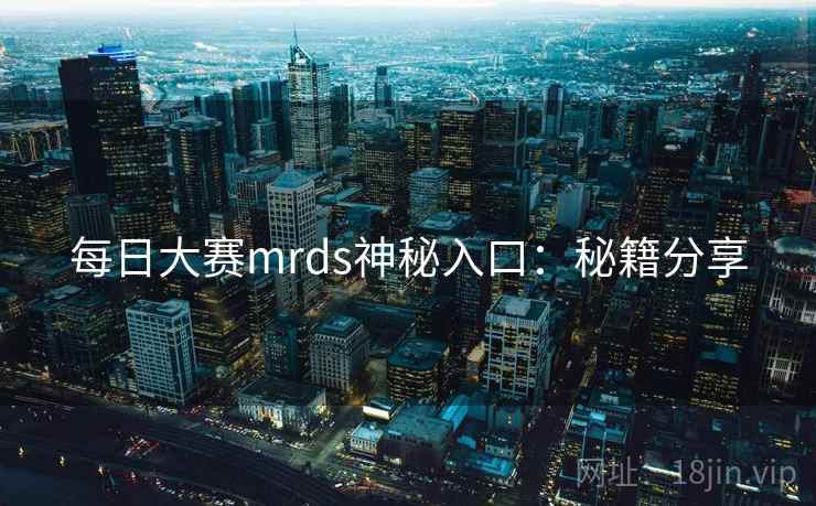 每日大赛mrds神秘入口：秘籍分享