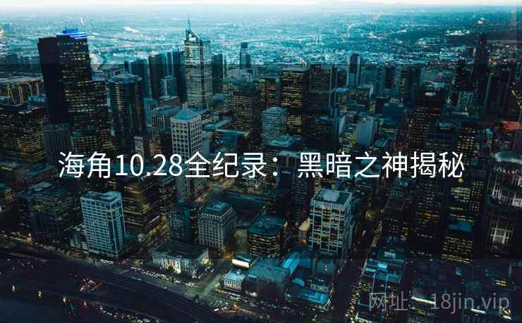 海角10.28全纪录:黑暗之神揭秘