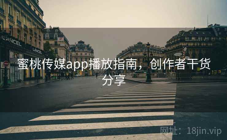 蜜桃传媒app播放指南，创作者干货分享