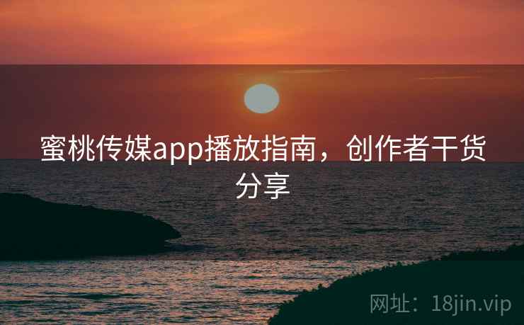 蜜桃传媒app播放指南，创作者干货分享