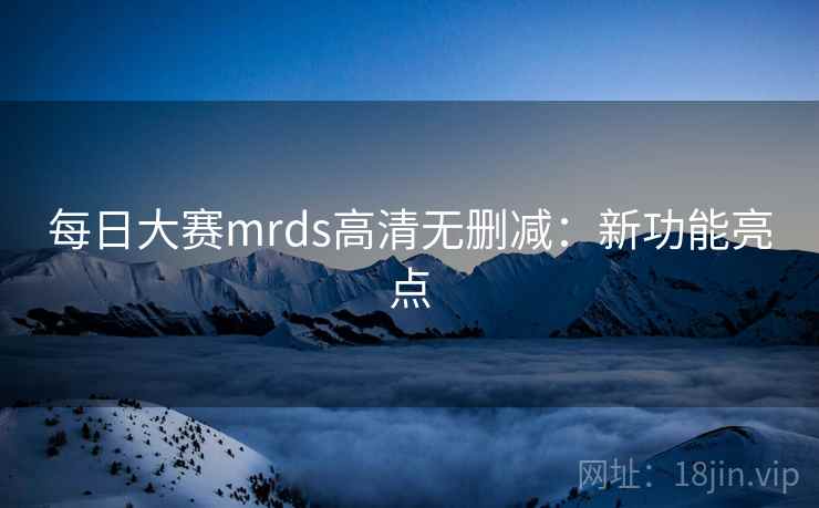 每日大赛mrds高清无删减：新功能亮点