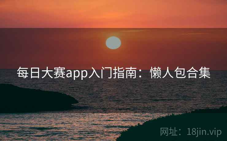 每日大赛app入门指南：懒人包合集