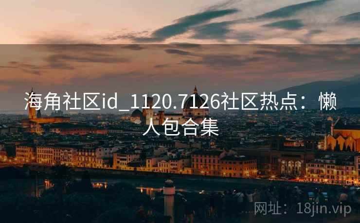 海角社区id_1120.7126社区热点:懒人包合集