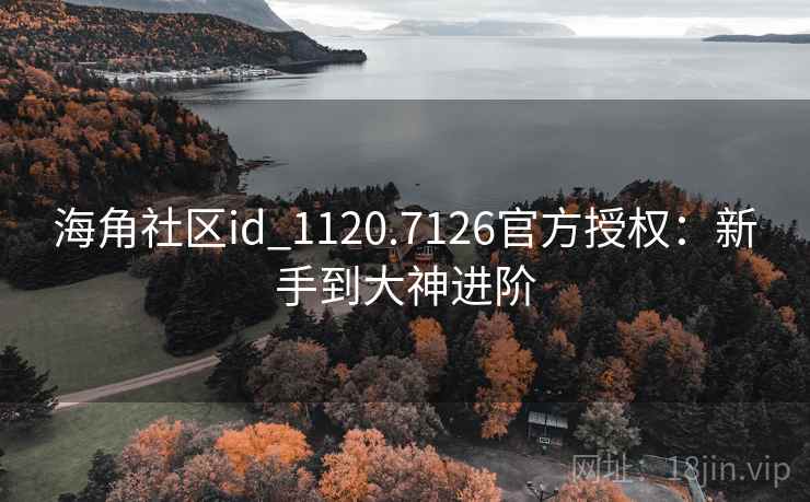 海角社区id_1120.7126官方授权:新手到大神进阶