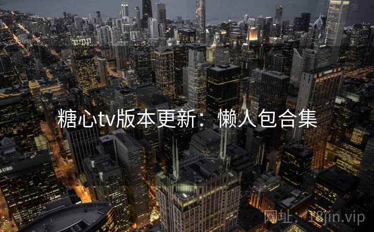 糖心tv版本更新：懒人包合集