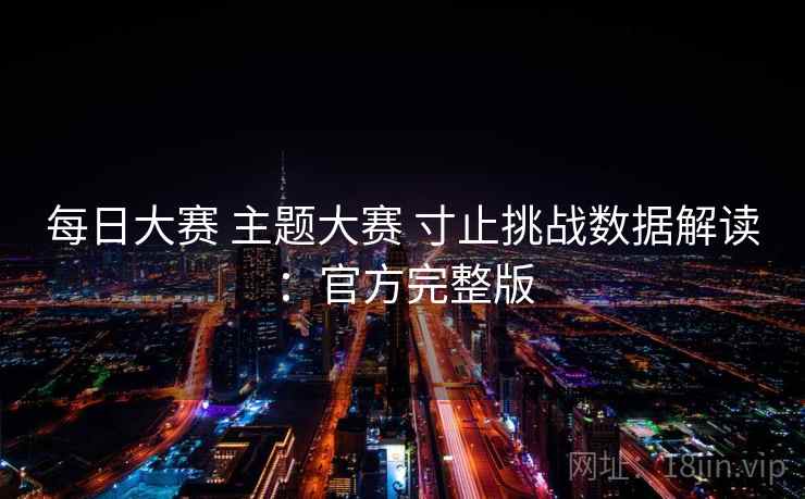 每日大赛 主题大赛 寸止挑战数据解读：官方完整版