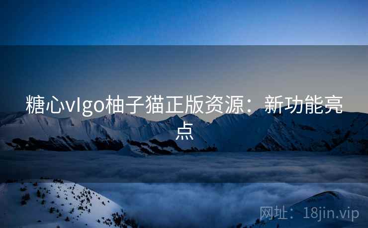 糖心vIgo柚子猫正版资源：新功能亮点