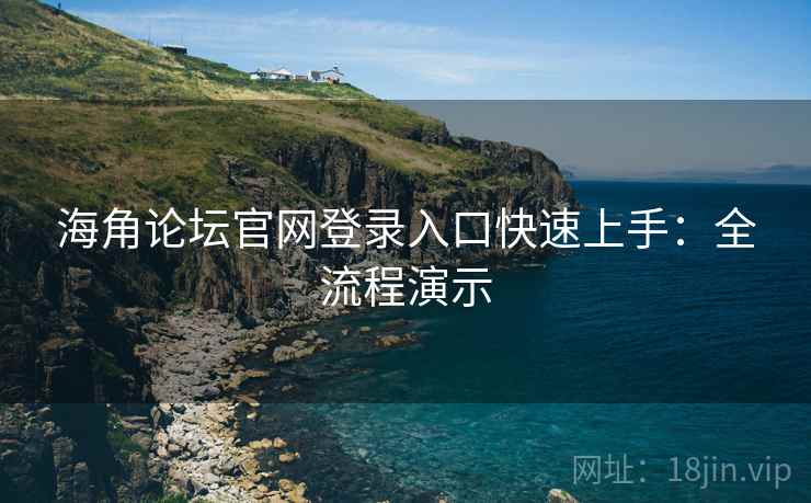 海角论坛官网登录入口快速上手:全流程演示