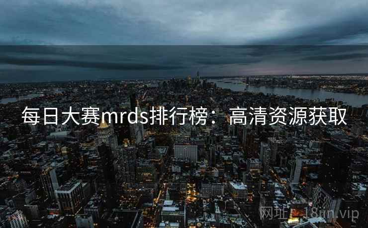 每日大赛mrds排行榜：高清资源获取