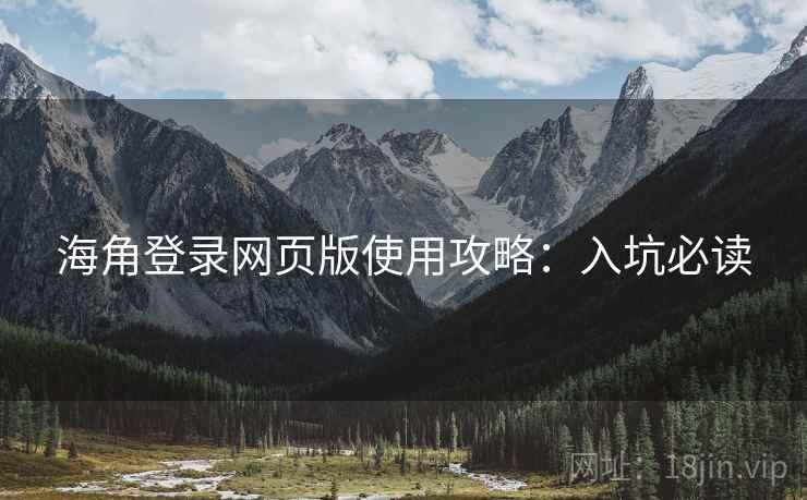 海角登录网页版使用攻略：入坑必读