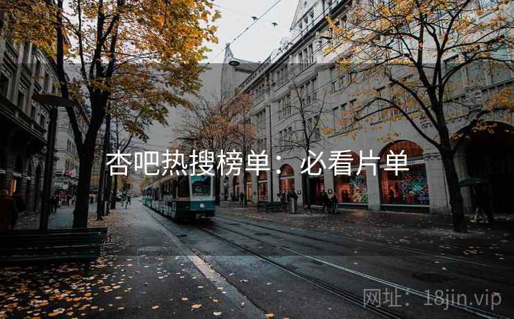 杏吧热搜榜单：必看片单