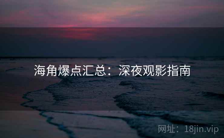 海角爆点汇总：深夜观影指南